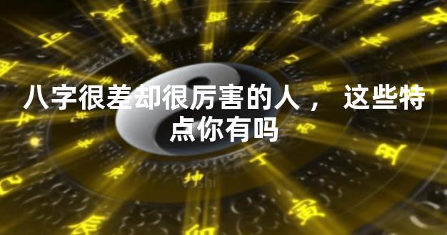 八字很差却很厉害的人，这些特点你有吗